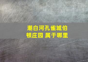 潮白河孔雀城伯顿庄园 属于哪里